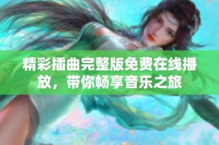 精彩插曲完整版免费在线播放，带你畅享音乐之旅