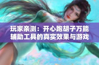 玩家亲测：开心跑胡子万能辅助工具的真实效果与游戏体验分析