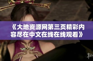 《大地资源网第三页精彩内容尽在中文在线在线观看》
