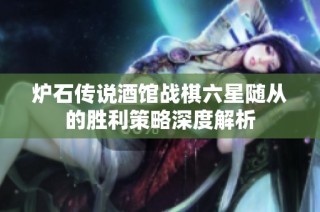炉石传说酒馆战棋六星随从的胜利策略深度解析