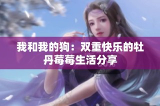 我和我的狗：双重快乐的牡丹莓莓生活分享