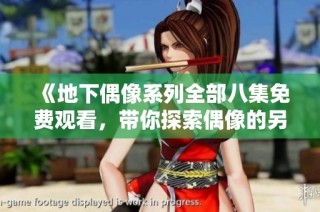 《地下偶像系列全部八集免费观看，带你探索偶像的另一面》