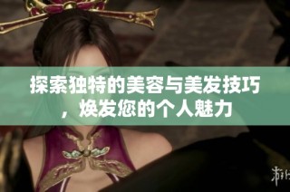 探索独特的美容与美发技巧，焕发您的个人魅力