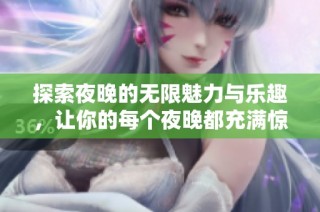 探索夜晚的无限魅力与乐趣，让你的每个夜晚都充满惊喜