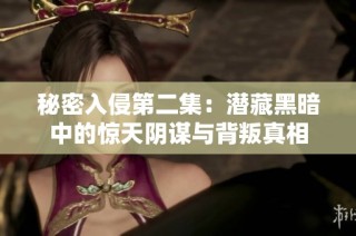 秘密入侵第二集：潜藏黑暗中的惊天阴谋与背叛真相