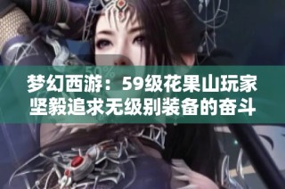 梦幻西游：59级花果山玩家坚毅追求无级别装备的奋斗故事