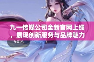 九一传媒公司全新官网上线，展现创新服务与品牌魅力