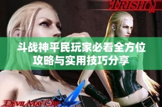 斗战神平民玩家必看全方位攻略与实用技巧分享