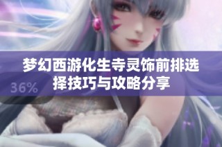梦幻西游化生寺灵饰前排选择技巧与攻略分享