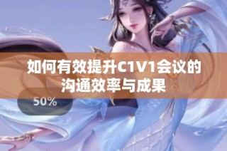 如何有效提升C1V1会议的沟通效率与成果