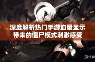 深度解析热门手游血量显示带来的僵尸模式刺激感受