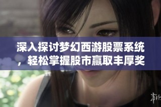 深入探讨梦幻西游股票系统，轻松掌握股市赢取丰厚奖品！