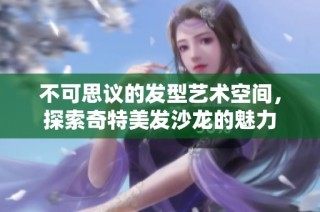 不可思议的发型艺术空间，探索奇特美发沙龙的魅力