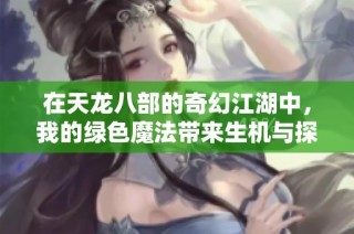 在天龙八部的奇幻江湖中，我的绿色魔法带来生机与探险