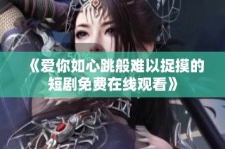 《爱你如心跳般难以捉摸的短剧免费在线观看》