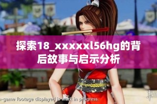 探索18_xxxxxl56hg的背后故事与启示分析