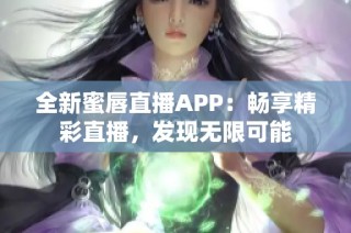 全新蜜唇直播APP：畅享精彩直播，发现无限可能