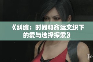 《纠缠：时间和命运交织下的爱与选择探索》