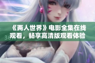 《两人世界》电影全集在线观看，畅享高清版观看体验