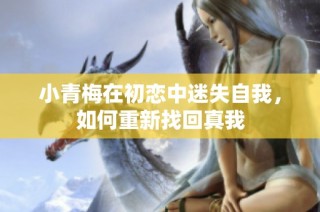 小青梅在初恋中迷失自我，如何重新找回真我