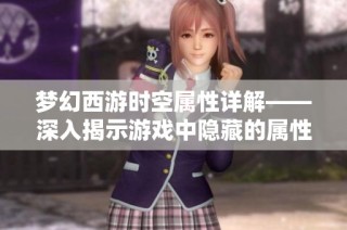 梦幻西游时空属性详解——深入揭示游戏中隐藏的属性秘密