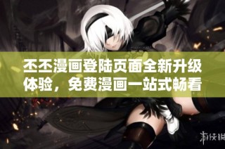 丕丕漫画登陆页面全新升级体验，免费漫画一站式畅看
