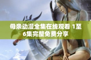 母亲动漫全集在线观看 1至6集完整免费分享