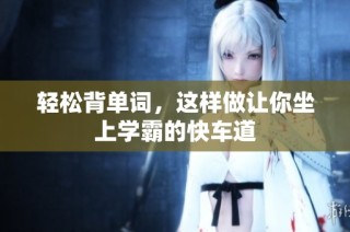 轻松背单词，这样做让你坐上学霸的快车道