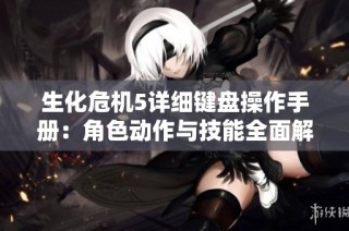 生化危机5详细键盘操作手册：角色动作与技能全面解析