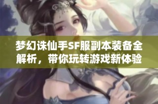 梦幻诛仙手SF服副本装备全解析，带你玩转游戏新体验！