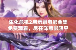 生化危机2启示录电影全集免费观看，尽在洋葱影院平台