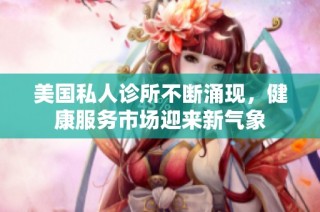 美国私人诊所不断涌现，健康服务市场迎来新气象