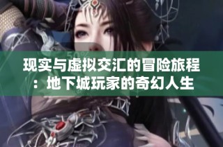 现实与虚拟交汇的冒险旅程：地下城玩家的奇幻人生