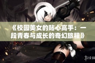 《校园美女的贴心高手：一段青春与成长的奇幻旅程》