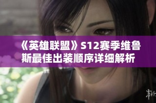 《英雄联盟》S12赛季维鲁斯最佳出装顺序详细解析