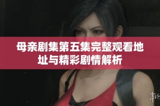 母亲剧集第五集完整观看地址与精彩剧情解析