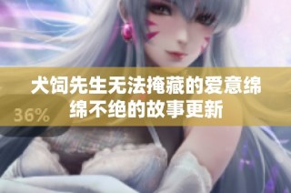 犬饲先生无法掩藏的爱意绵绵不绝的故事更新