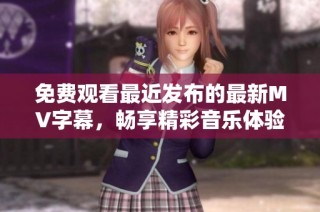 免费观看最近发布的最新MV字幕，畅享精彩音乐体验
