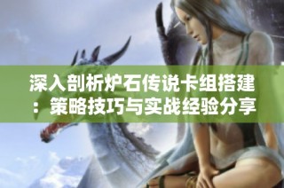 深入剖析炉石传说卡组搭建：策略技巧与实战经验分享