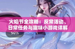 火焰节全攻略：反常活动、日常任务与趣味小游戏详解