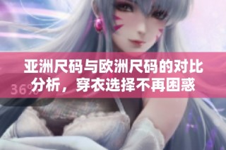 亚洲尺码与欧洲尺码的对比分析，穿衣选择不再困惑