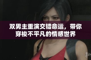 双男主重演交错命运，带你穿梭不平凡的情感世界