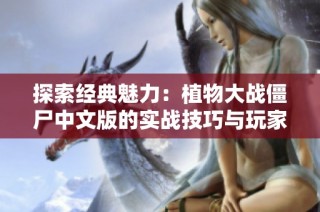 探索经典魅力：植物大战僵尸中文版的实战技巧与玩家体验分享