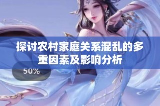 探讨农村家庭关系混乱的多重因素及影响分析