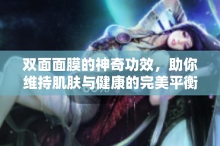 双面面膜的神奇功效，助你维持肌肤与健康的完美平衡