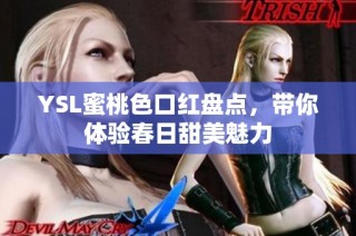 YSL蜜桃色口红盘点，带你体验春日甜美魅力