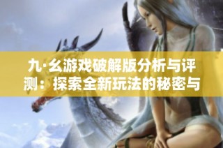 九·幺游戏破解版分析与评测：探索全新玩法的秘密与乐趣