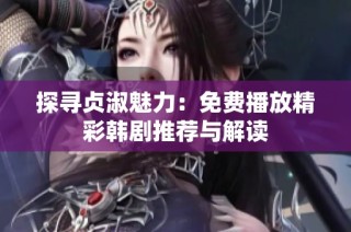 探寻贞淑魅力：免费播放精彩韩剧推荐与解读