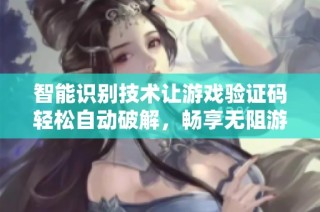 智能识别技术让游戏验证码轻松自动破解，畅享无阻游戏体验