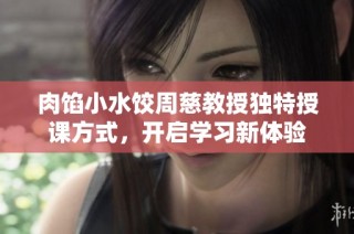 肉馅小水饺周慈教授独特授课方式，开启学习新体验